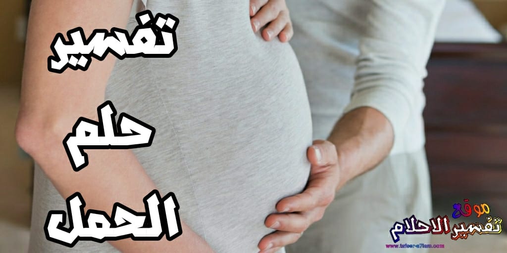 الحمل في المنام للمتزوجة - تفسير الحمل للمتزوجه فى المنام