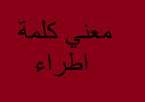 معنى كلمة اطراء , معني اطراء في معاجم اللغه